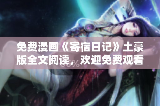 免費漫畫《寄宿日記》土豪版全文閱讀，歡迎免費觀看!