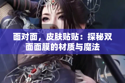 面對(duì)面，皮膚貼貼：探秘雙面面膜的材質(zhì)與魔法