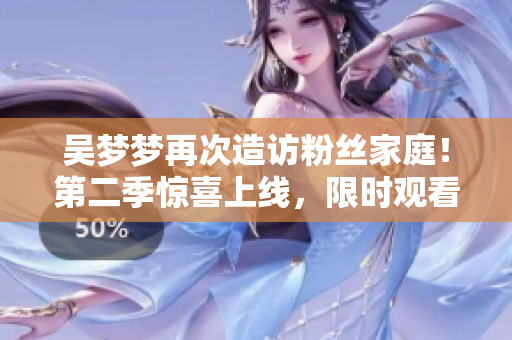 吳夢(mèng)夢(mèng)再次造訪粉絲家庭！第二季驚喜上線，限時(shí)觀看！