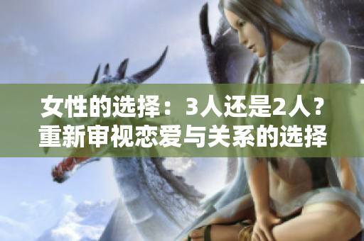 女性的選擇：3人還是2人？重新審視戀愛與關(guān)系的選擇困境