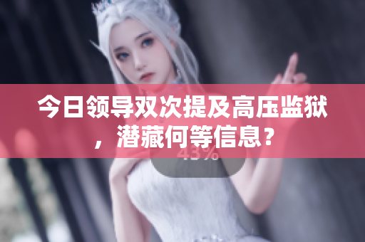 今日領(lǐng)導(dǎo)雙次提及高壓監(jiān)獄，潛藏何等信息？
