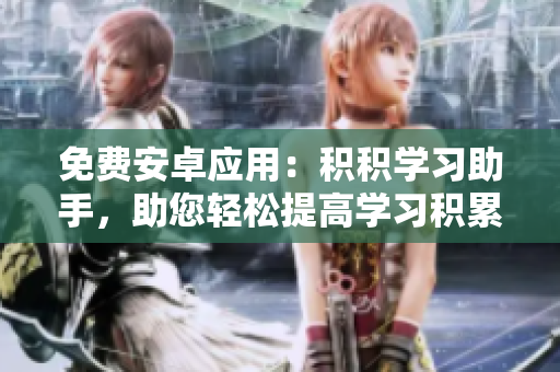 免費(fèi)安卓應(yīng)用：積積學(xué)習(xí)助手，助您輕松提高學(xué)習(xí)積累