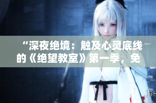 “深夜絕境：觸及心靈底線的《絕望教室》第一季，免費在線觀看！”