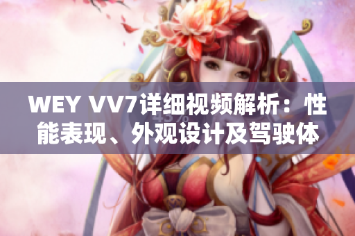 WEY VV7詳細(xì)視頻解析：性能表現(xiàn)、外觀設(shè)計(jì)及駕駛體驗(yàn)揭秘
