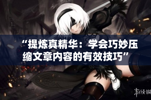 “提煉真精華：學會巧妙壓縮文章內(nèi)容的有效技巧”
