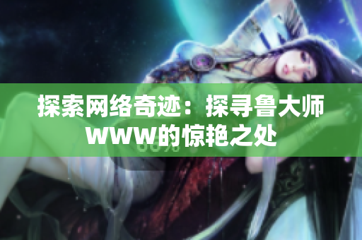 探索網絡奇跡：探尋魯大師WWW的驚艷之處