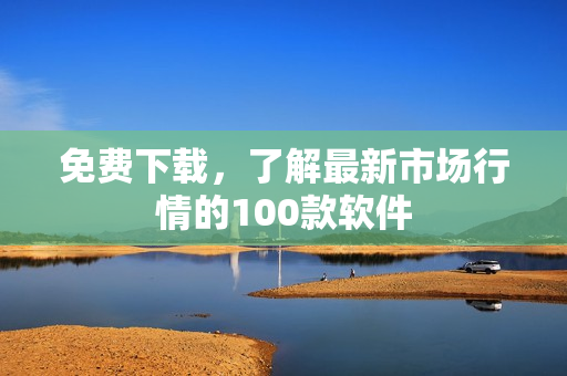 免費(fèi)下載，了解最新市場行情的100款軟件