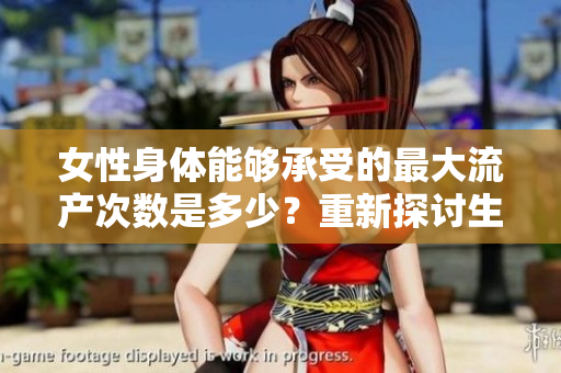 女性身體能夠承受的最大流產(chǎn)次數(shù)是多少？重新探討生理健康的極限