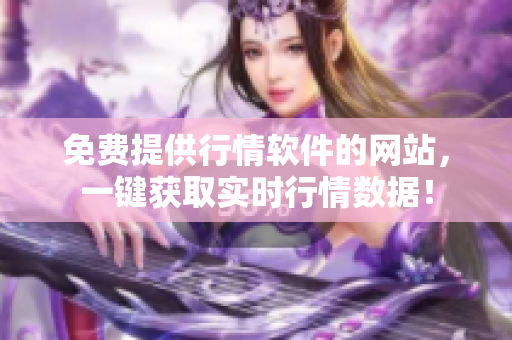 免費(fèi)提供行情軟件的網(wǎng)站，一鍵獲取實(shí)時(shí)行情數(shù)據(jù)！