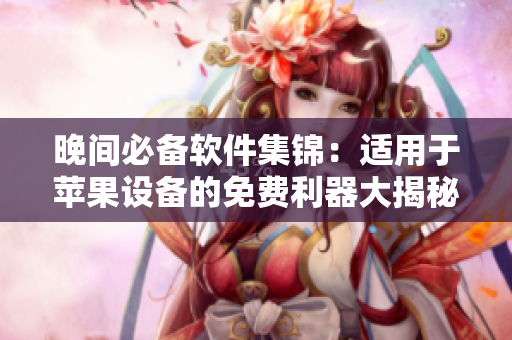晚間必備軟件集錦：適用于蘋果設(shè)備的免費利器大揭秘