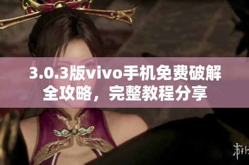 3.0.3版vivo手機免費破解全攻略，完整教程分享