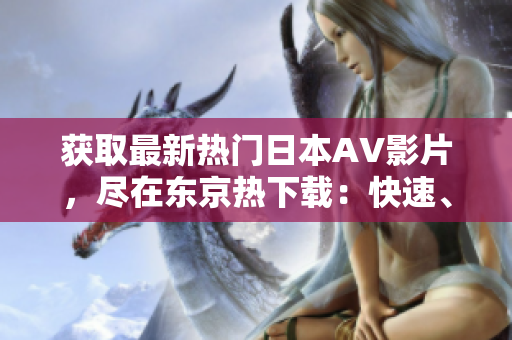 獲取最新熱門日本AV影片，盡在東京熱下載：快速、安全、高清！