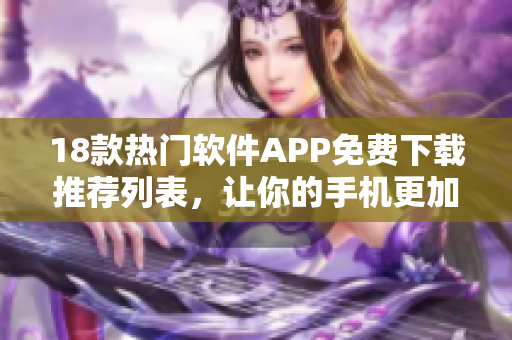 18款熱門軟件APP免費(fèi)下載推薦列表，讓你的手機(jī)更加強(qiáng)大