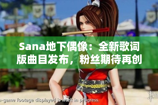 Sana地下偶像：全新歌詞版曲目發(fā)布，粉絲期待再創(chuàng)佳績