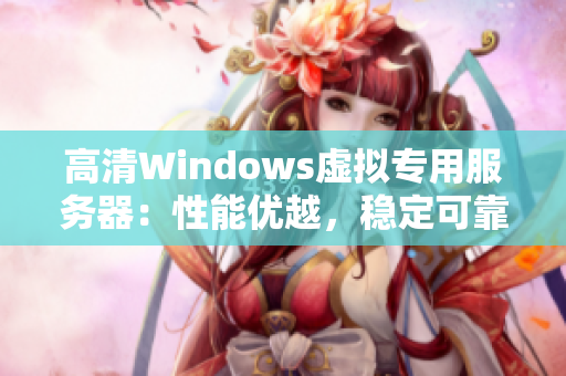 高清Windows虛擬專用服務(wù)器：性能優(yōu)越，穩(wěn)定可靠