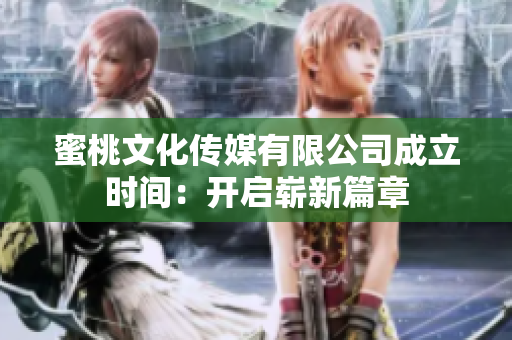 蜜桃文化傳媒有限公司成立時(shí)間：開(kāi)啟嶄新篇章