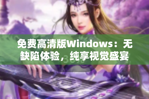 免費(fèi)高清版Windows：無(wú)缺陷體驗(yàn)，純享視覺(jué)盛宴
