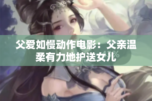 父愛(ài)如慢動(dòng)作電影：父親溫柔有力地護(hù)送女兒
