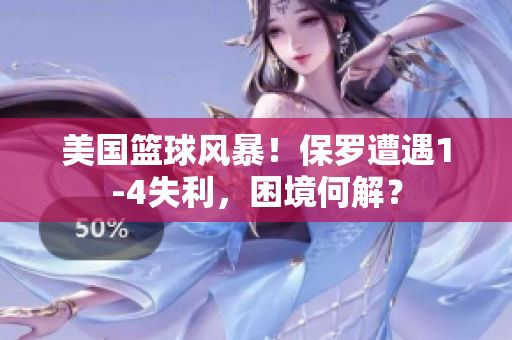 美國籃球風(fēng)暴！保羅遭遇1-4失利，困境何解？