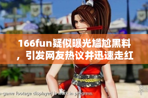 166fun疑似曝光尷尬黑料，引發(fā)網(wǎng)友熱議并迅速走紅