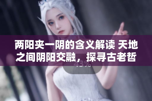 兩陽夾一陰的含義解讀 天地之間陰陽交融，探尋古老哲學智慧