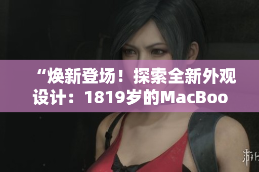 “煥新登場！探索全新外觀設(shè)計：1819歲的MacBook Pro”