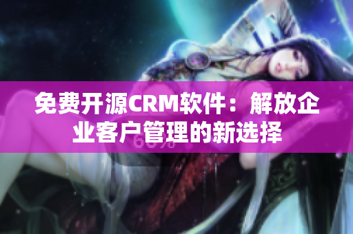 免費(fèi)開源CRM軟件：解放企業(yè)客戶管理的新選擇