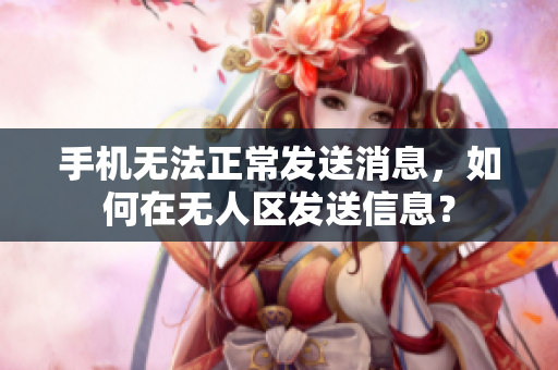 手機(jī)無法正常發(fā)送消息，如何在無人區(qū)發(fā)送信息？