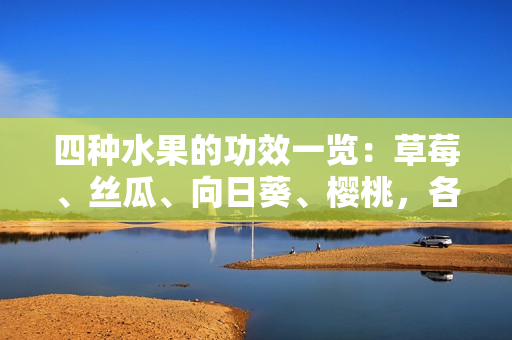 四種水果的功效一覽：草莓、絲瓜、向日葵、櫻桃，各自的營養(yǎng)價值是什么？