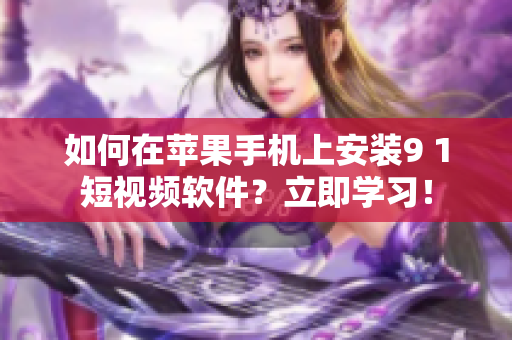如何在蘋果手機上安裝9 1短視頻軟件？立即學(xué)習(xí)！