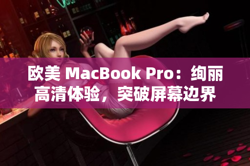 歐美 MacBook Pro：絢麗高清體驗，突破屏幕邊界