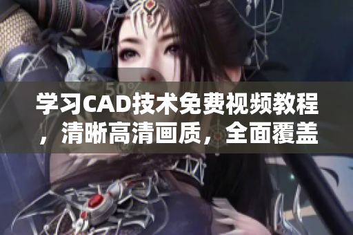 學(xué)習(xí)CAD技術(shù)免費視頻教程，清晰高清畫質(zhì)，全面覆蓋3.1版本高級教程