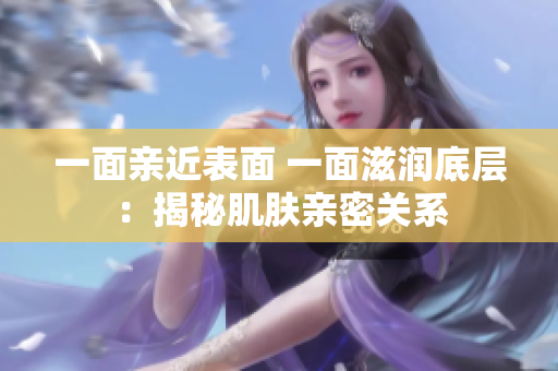 一面親近表面 一面滋潤(rùn)底層：揭秘肌膚親密關(guān)系