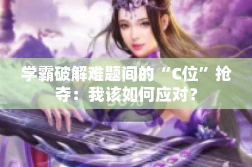學(xué)霸破解難題間的“C位”搶奪：我該如何應(yīng)對？