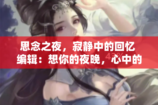 思念之夜，寂靜中的回憶 編輯：想你的夜晚，心中的溫柔