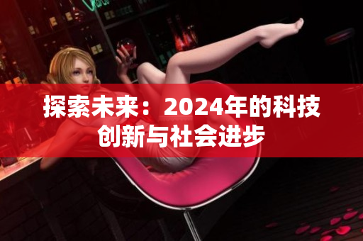 探索未來：2024年的科技創(chuàng)新與社會(huì)進(jìn)步
