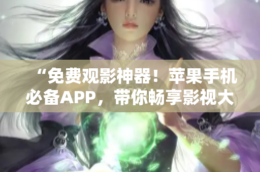 “免費觀影神器！蘋果手機必備APP，帶你暢享影視大片！”