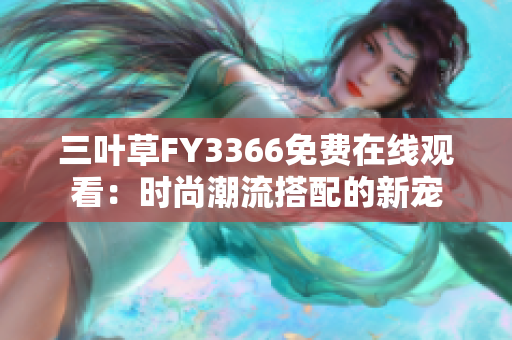 三葉草FY3366免費(fèi)在線觀看：時(shí)尚潮流搭配的新寵