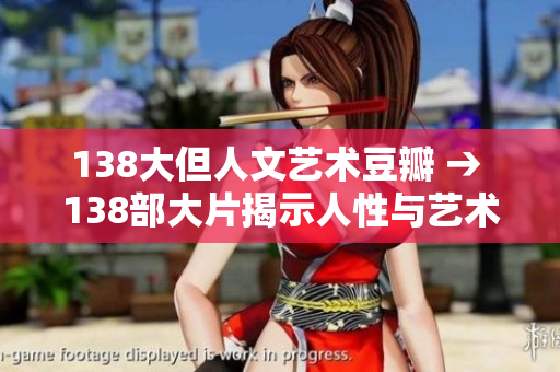 138大但人文藝術(shù)豆瓣 → 138部大片揭示人性與藝術(shù)的豆瓣評分