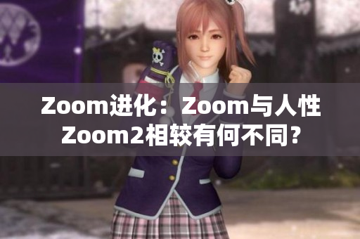 Zoom進化：Zoom與人性Zoom2相較有何不同？