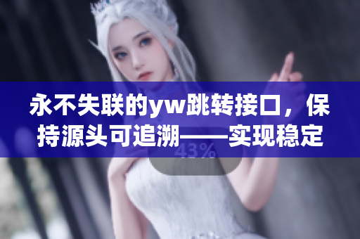 永不失聯(lián)的yw跳轉(zhuǎn)接口，保持源頭可追溯——實(shí)現(xiàn)穩(wěn)定連接