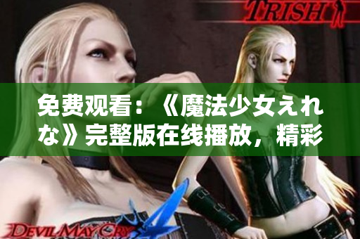 免費(fèi)觀看：《魔法少女えれな》完整版在線播放，精彩不容錯(cuò)過(guò)