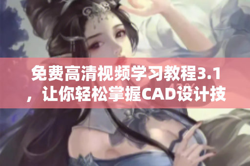 免費(fèi)高清視頻學(xué)習(xí)教程3.1，讓你輕松掌握CAD設(shè)計技巧