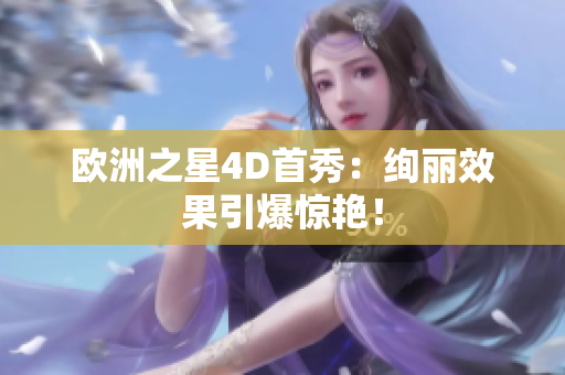 歐洲之星4D首秀：絢麗效果引爆驚艷！