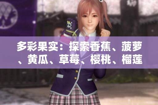 多彩果實：探索香蕉、菠蘿、黃瓜、草莓、櫻桃、榴蓮與茄子的魅力