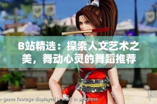 B站精選：探索人文藝術(shù)之美，舞動(dòng)心靈的舞蹈推薦