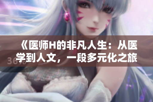 《醫(yī)師H的非凡人生：從醫(yī)學(xué)到人文，一段多元化之旅的啟示》