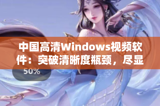 中國高清Windows視頻軟件：突破清晰度瓶頸，盡顯畫面細膩風采