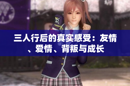 三人行后的真實(shí)感受：友情、愛(ài)情、背叛與成長(zhǎng)