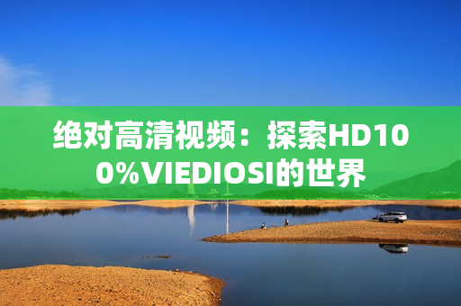 絕對高清視頻：探索HD100%VIEDIOSI的世界